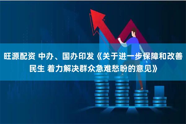 旺源配资 中办、国办印发《关于进一步保障和改善民生 着力解决群众急难愁盼的意见》