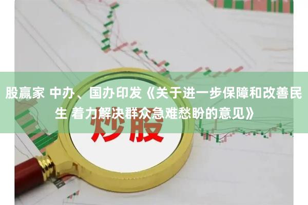 股赢家 中办、国办印发《关于进一步保障和改善民生 着力解决群众急难愁盼的意见》