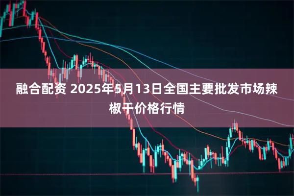 融合配资 2025年5月13日全国主要批发市场辣椒干价格行情