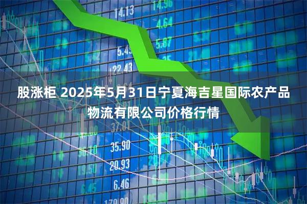 股涨柜 2025年5月31日宁夏海吉星国际农产品物流有限公司价格行情