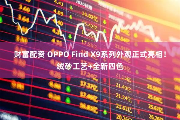 财富配资 OPPO Find X9系列外观正式亮相！绒砂工艺+全新四色