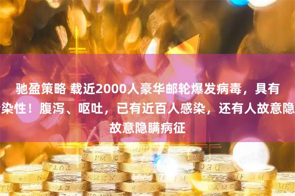 驰盈策略 载近2000人豪华邮轮爆发病毒，具有高度传染性！腹泻、呕吐，已有近百人感染，还有人故意隐瞒病征