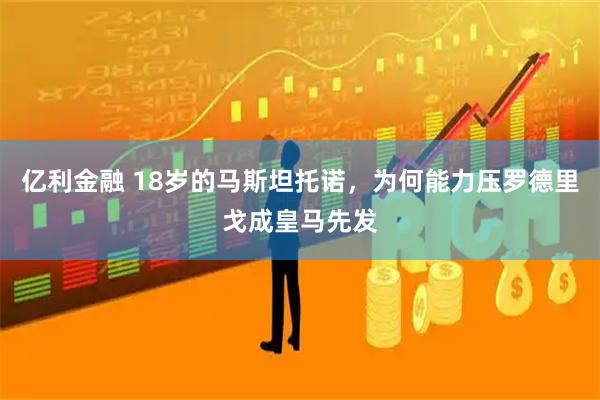亿利金融 18岁的马斯坦托诺，为何能力压罗德里戈成皇马先发