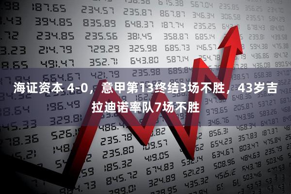 海证资本 4-0，意甲第13终结3场不胜，43岁吉拉迪诺率队7场不胜