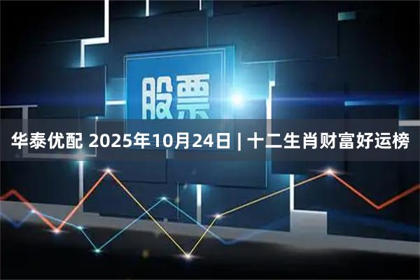 华泰优配 2025年10月24日 | 十二生肖财富好运榜