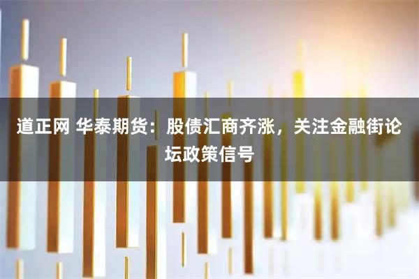 道正网 华泰期货：股债汇商齐涨，关注金融街论坛政策信号