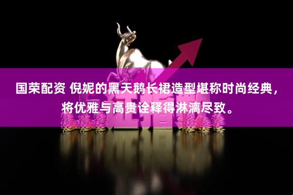 国荣配资 倪妮的黑天鹅长裙造型堪称时尚经典，将优雅与高贵诠释得淋漓尽致。