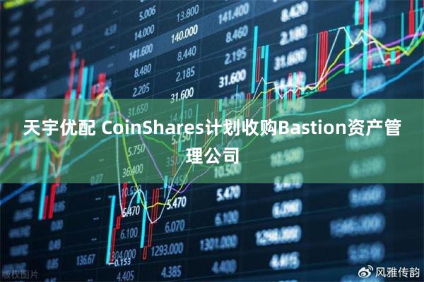 天宇优配 CoinShares计划收购Bastion资产管理公司
